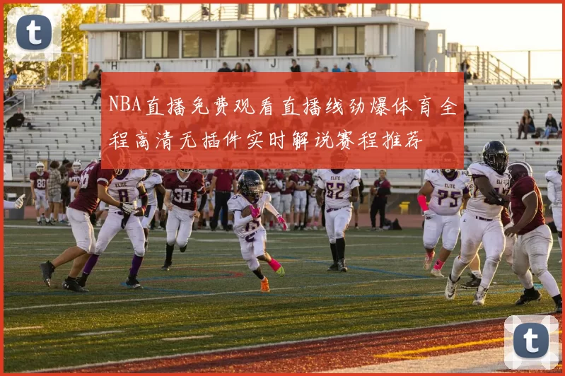 NBA直播免费观看直播线劲爆体育全程高清无插件实时解说赛程推荐