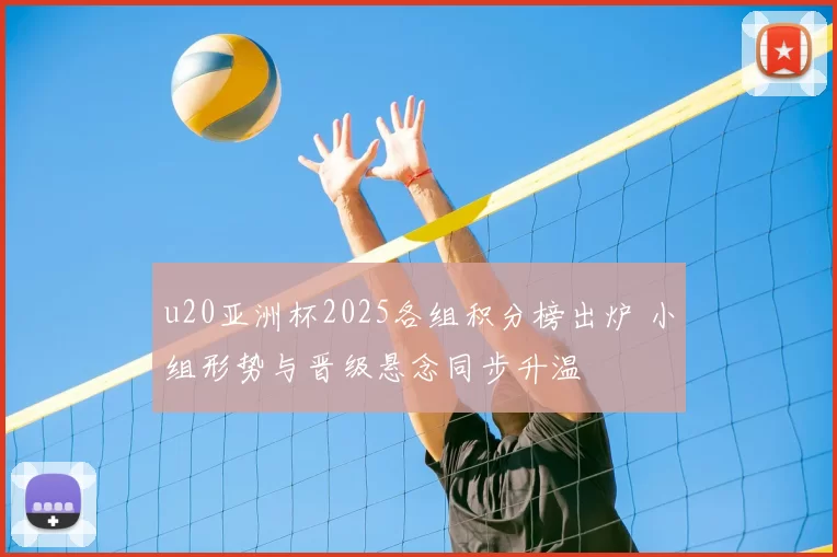 u20亚洲杯2025各组积分榜出炉 小组形势与晋级悬念同步升温