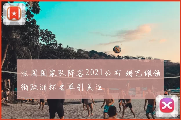 法国国家队阵容2021公布 姆巴佩领衔欧洲杯名单引关注