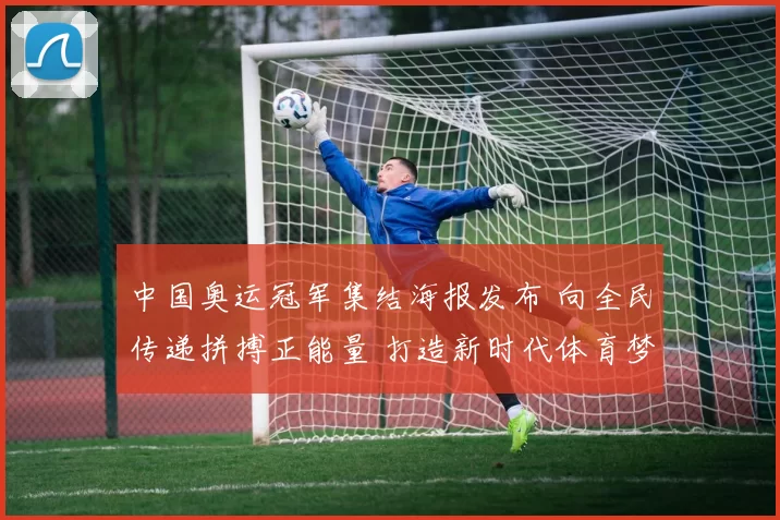 中国奥运冠军集结海报发布 向全民传递拼搏正能量 打造新时代体育梦