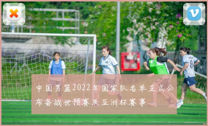 中国男篮2022年国家队名单正式公布备战世预赛及亚洲杯赛事