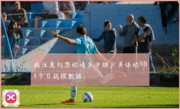 我注意到您的请求中缺少具体的NBA今日战报数据。