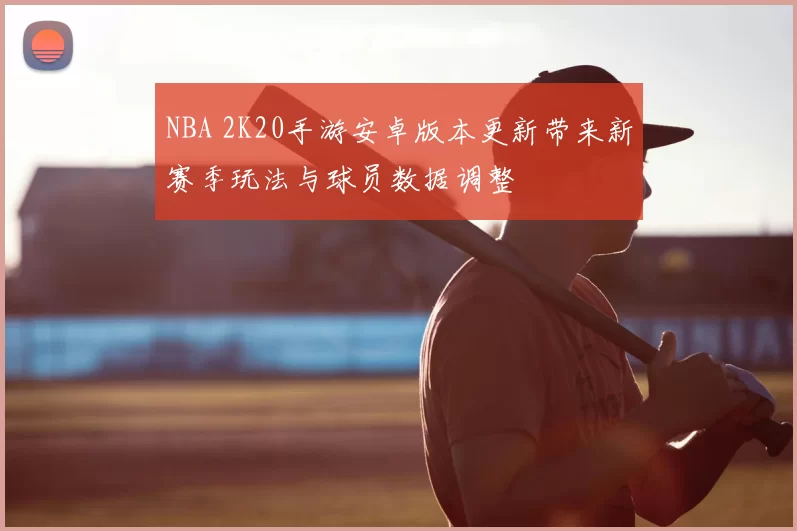 NBA 2K20手游安卓版本更新带来新赛季玩法与球员数据调整