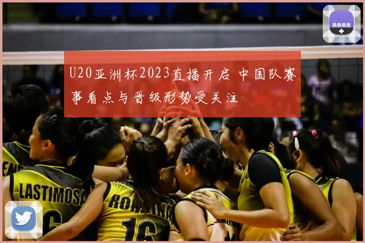 U20亚洲杯2023直播开启 中国队赛事看点与晋级形势受关注