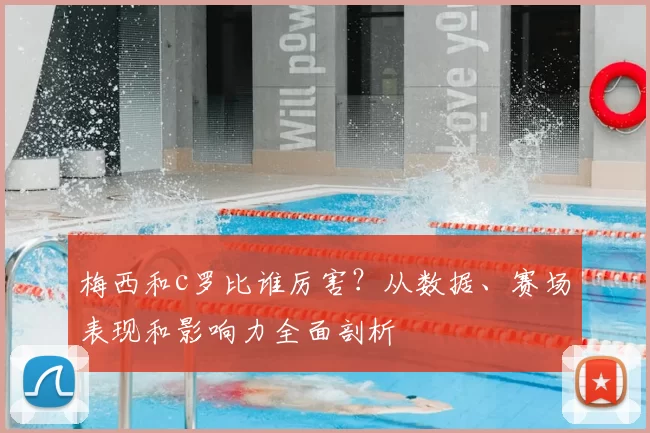 梅西和c罗比谁厉害？从数据、赛场表现和影响力全面剖析