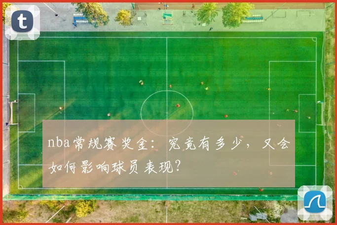 nba常规赛奖金:究竟有多少,又会如何影响球员表现?