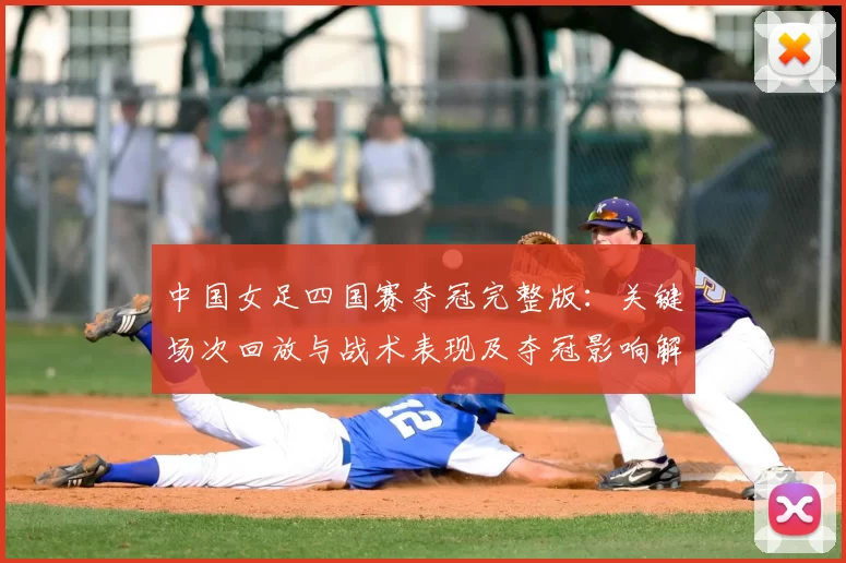 中国女足四国赛夺冠完整版：关键场次回放与战术表现及夺冠影响解析