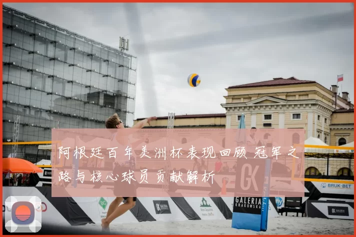 阿根廷百年美洲杯表现回顾 冠军之路与核心球员贡献解析