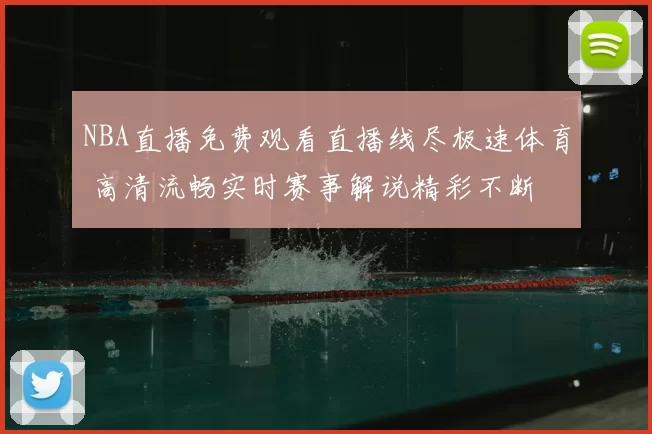 NBA直播免费观看直播线尽极速体育 高清流畅实时赛事解说精彩不断
