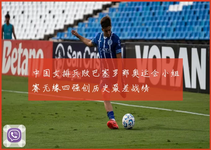 中国女排兵败巴塞罗那奥运会小组赛无缘四强创历史最差战绩