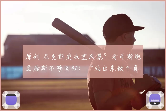 原创 尼克斯更衣室风暴?考辛斯炮轰唐斯不够坚韧:“站出来做个真正的男人!”