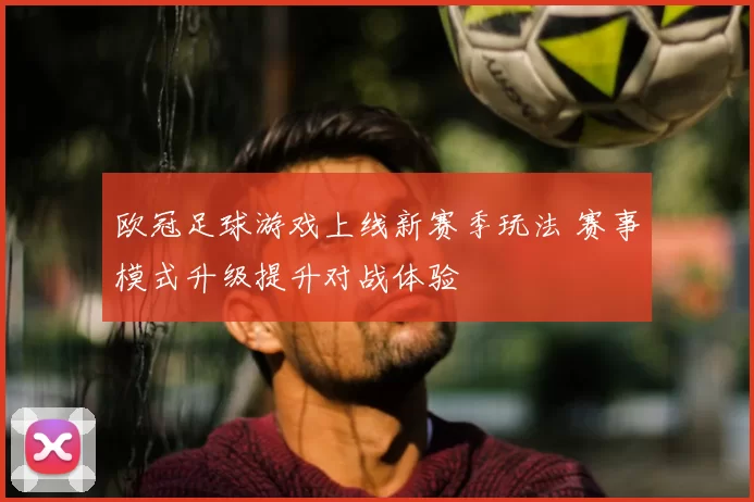 欧冠足球游戏上线新赛季玩法 赛事模式升级提升对战体验