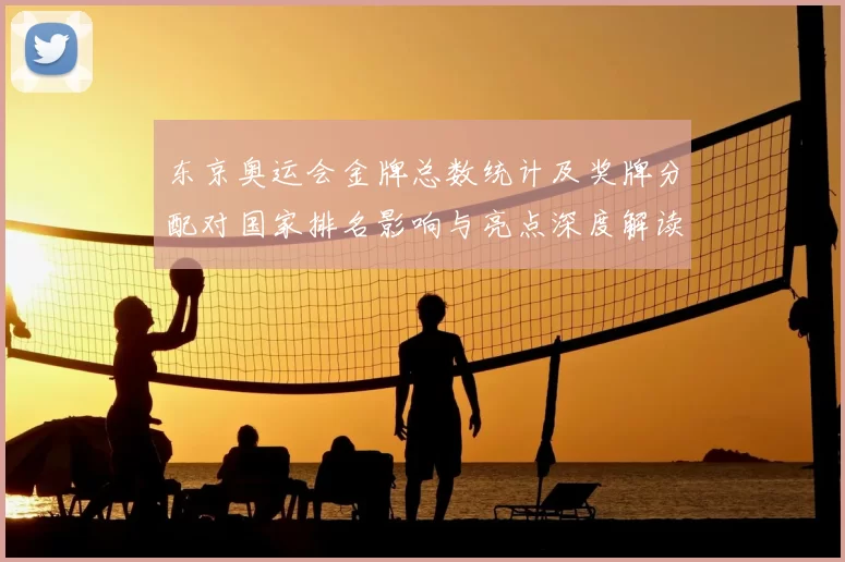 东京奥运会金牌总数统计及奖牌分配对国家排名影响与亮点深度解读