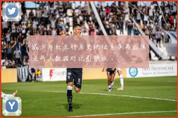 威少与杜兰特历史地位竞争再成焦点两人数据对比引热议