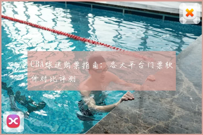 CBA球迷购票指南:各大平台门票软件对比评测