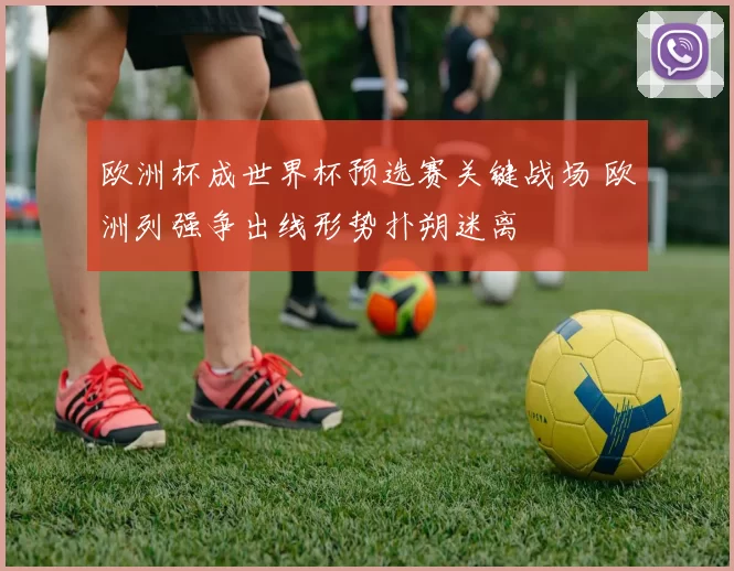 欧洲杯成世界杯预选赛关键战场 欧洲列强争出线形势扑朔迷离