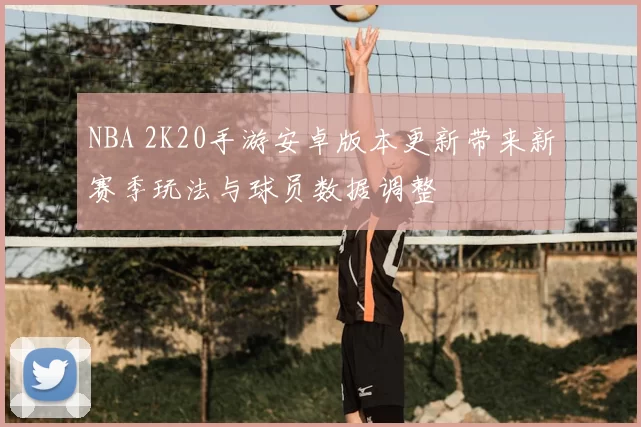 NBA 2K20手游安卓版本更新带来新赛季玩法与球员数据调整