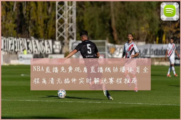 NBA直播免费观看直播线劲爆体育全程高清无插件实时解说赛程推荐