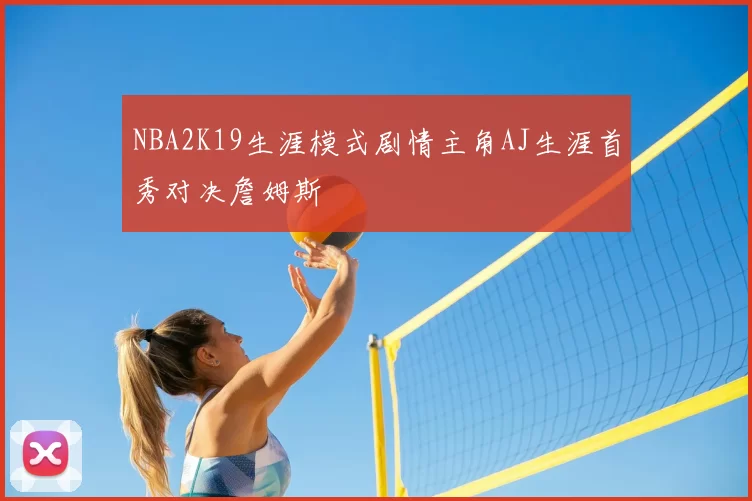NBA2K19生涯模式剧情主角AJ生涯首秀对决詹姆斯