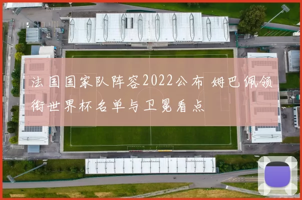 法国国家队阵容2022公布 姆巴佩领衔世界杯名单与卫冕看点