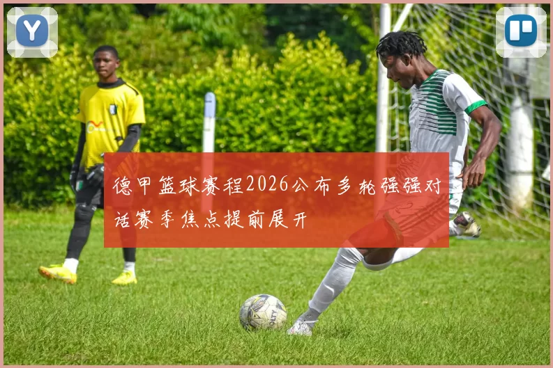 德甲篮球赛程2026公布多轮强强对话赛季焦点提前展开