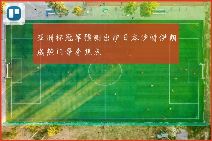 亚洲杯冠军预测出炉日本沙特伊朗成热门争夺焦点