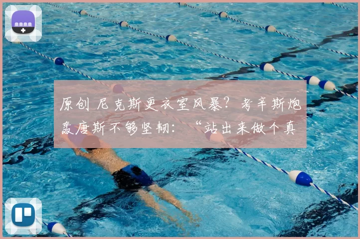 原创 尼克斯更衣室风暴?考辛斯炮轰唐斯不够坚韧:“站出来做个真正的男人!”