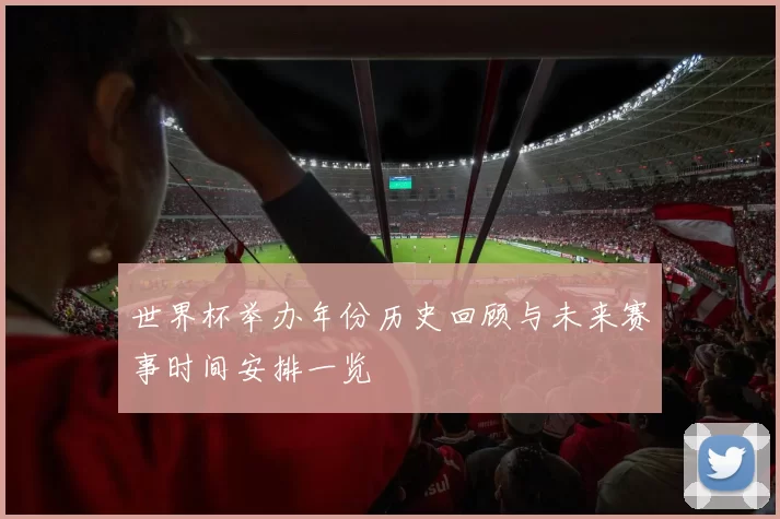 世界杯举办年份历史回顾与未来赛事时间安排一览