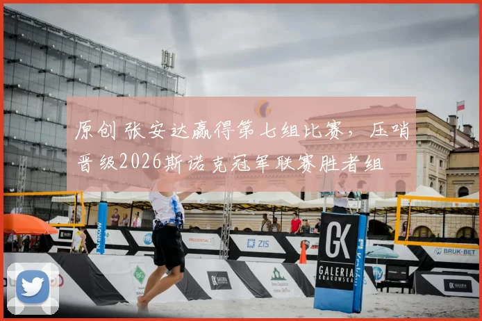 原创 张安达赢得第七组比赛,压哨晋级2026斯诺克冠军联赛胜者组