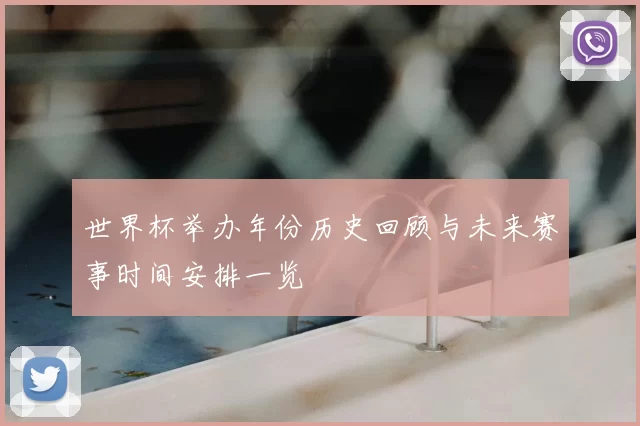 世界杯举办年份历史回顾与未来赛事时间安排一览