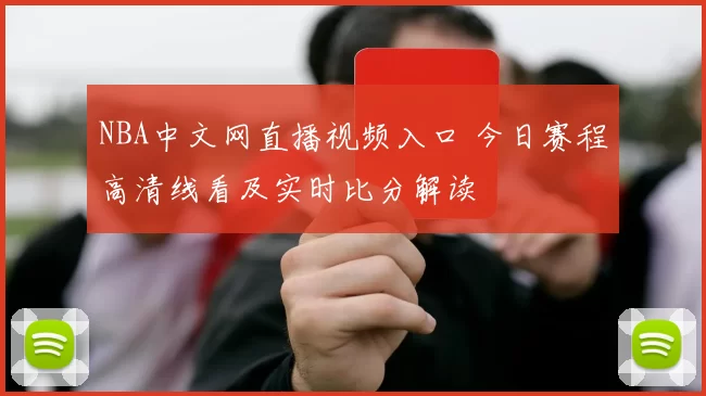 NBA中文网直播视频入口 今日赛程高清线看及实时比分解读