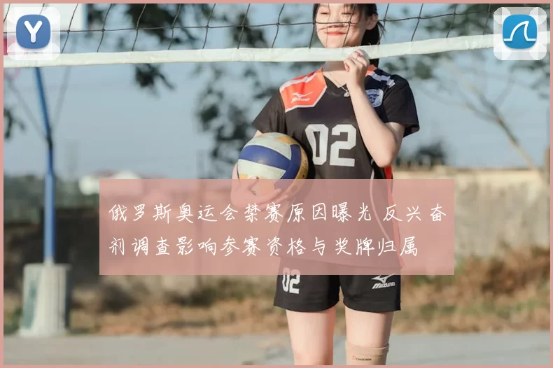 俄罗斯奥运会禁赛原因曝光 反兴奋剂调查影响参赛资格与奖牌归属