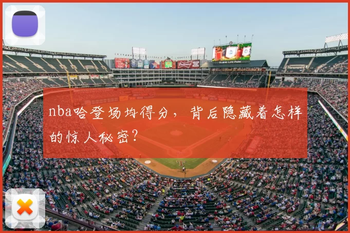 nba哈登场均得分，背后隐藏着怎样的惊人秘密？