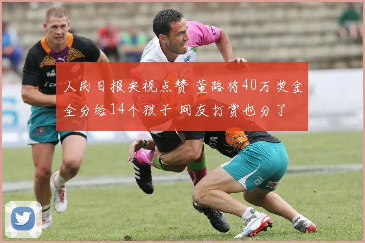 人民日报央视点赞 董路将40万奖金全分给14个孩子 网友打赏也分了