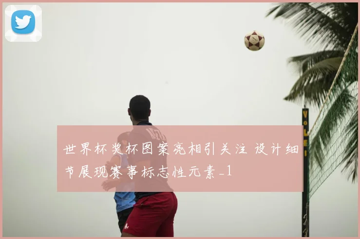世界杯奖杯图案亮相引关注 设计细节展现赛事标志性元素_1