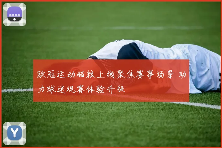 欧冠运动猫粮上线聚焦赛事场景 助力球迷观赛体验升级