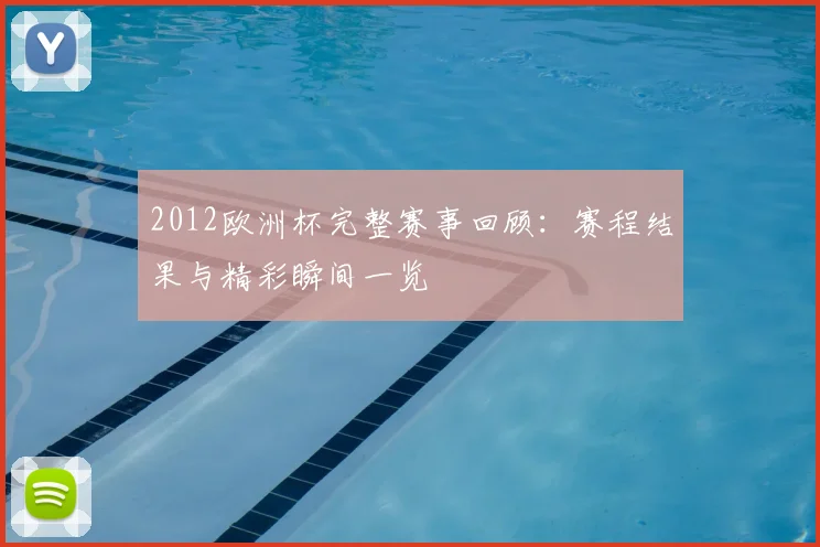 2012欧洲杯完整赛事回顾：赛程结果与精彩瞬间一览