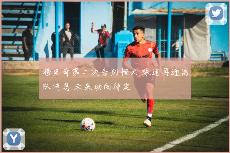 穆里奇第二次告别恒大 球迷再迎离队消息 未来动向待定