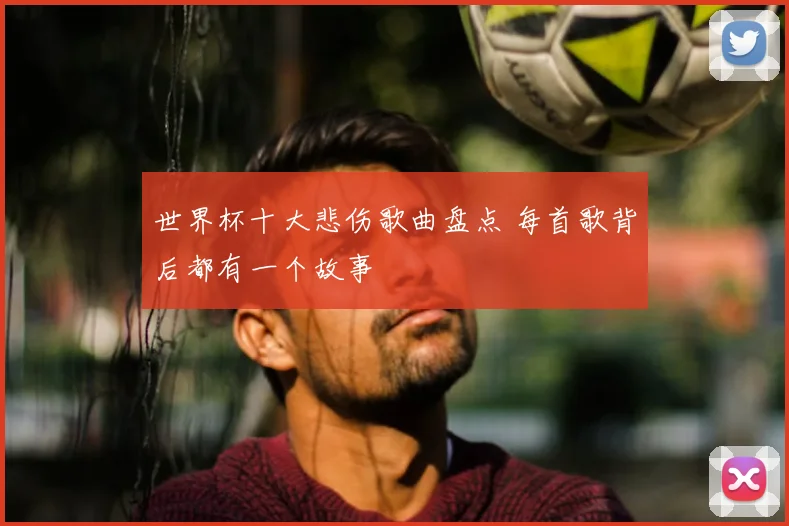 世界杯十大悲伤歌曲盘点 每首歌背后都有一个故事